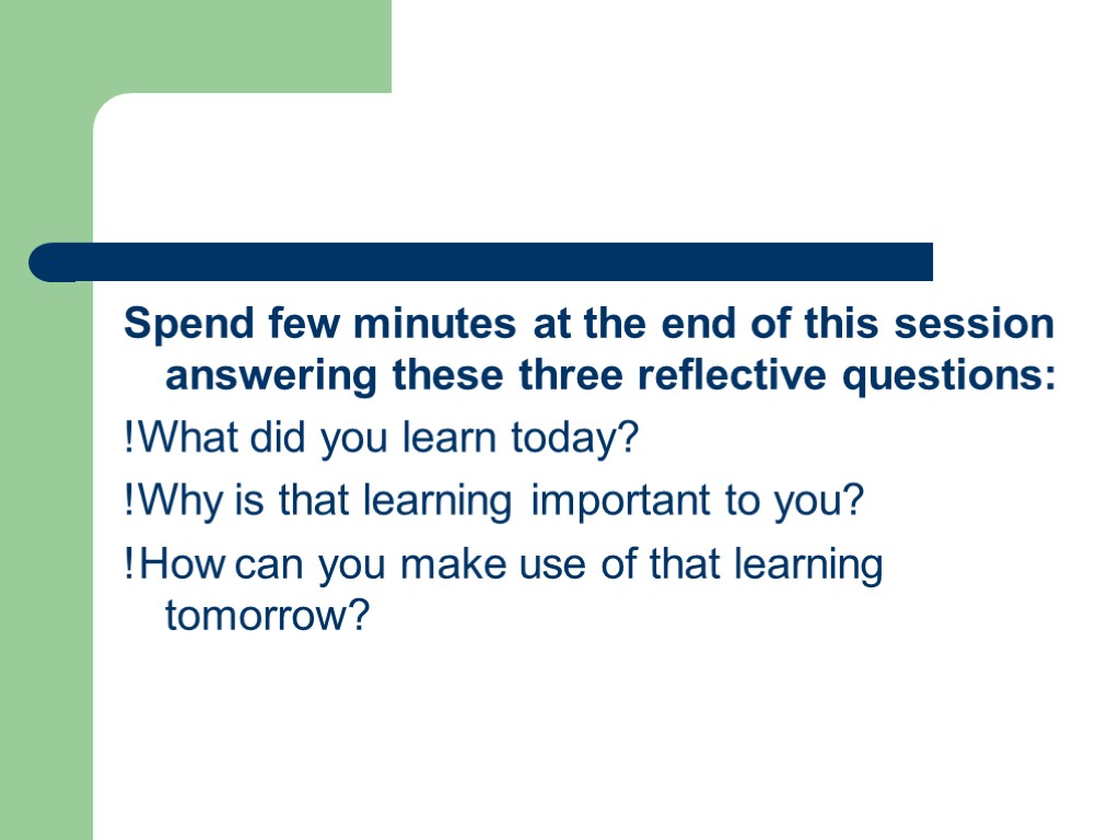 Spend few minutes at the end of this session answering these three reflective questions: